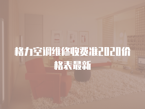 格力空調(diào)維修收費準(zhǔn)2020價格表最新