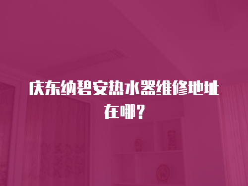 慶東納碧安熱水器維修地址在哪？