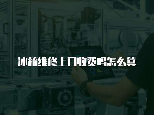冰箱維修上門收費嗎怎么算