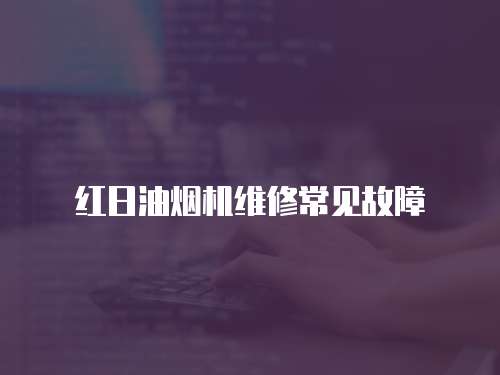 紅日油煙機維修常見故障