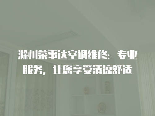 滁州榮事達空調(diào)維修：專業(yè)服務(wù)，讓您享受清涼舒適