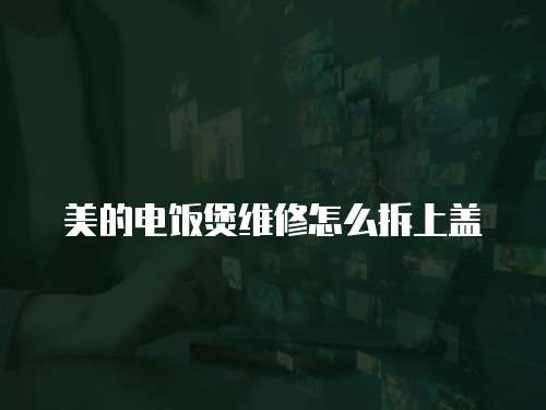 美的電飯煲維修怎么拆上蓋