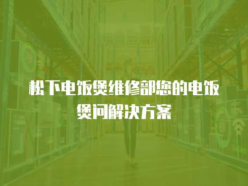松下電飯煲維修部您的電飯煲問解決方案