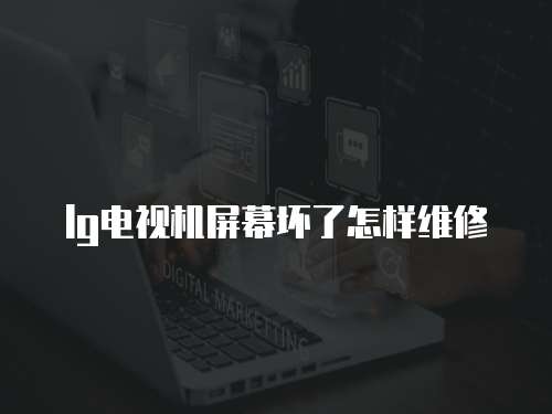 lg電視機(jī)屏幕壞了怎樣維修