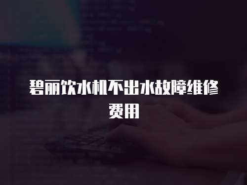 碧麗飲水機不出水故障維修費用