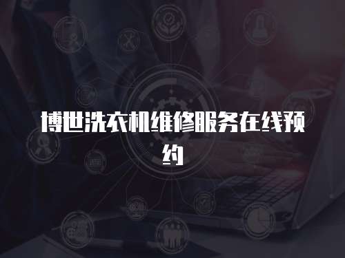 博世洗衣機(jī)維修服務(wù)在線預(yù)約