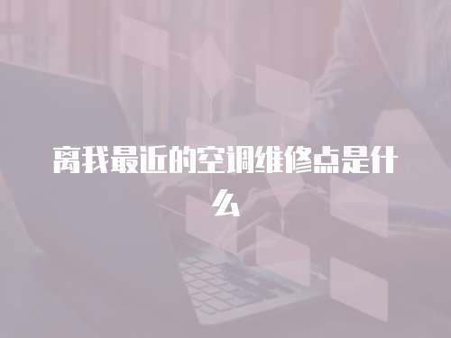 離我最近的空調(diào)維修點是什么