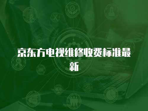 京東方電視維修收費標準最新