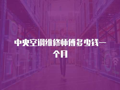 中央空調維修師傅多少錢一個月