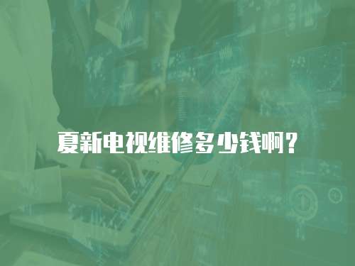 夏新電視維修多少錢啊？