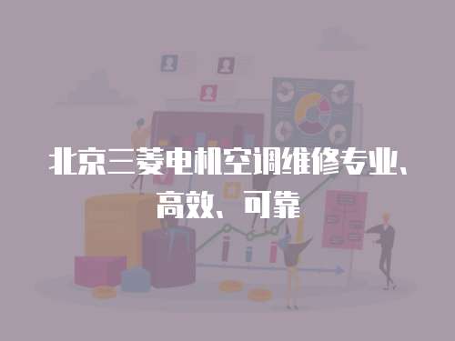 北京三菱電機空調維修專業(yè)、高效、可靠