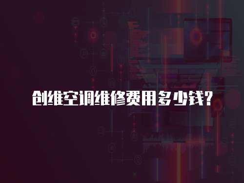 創(chuàng)維空調(diào)維修費(fèi)用多少錢？