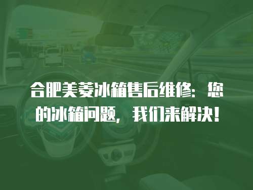合肥美菱冰箱售后維修：您的冰箱問(wèn)題，我們來(lái)解決！