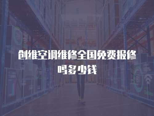 創(chuàng)維空調(diào)維修全國免費(fèi)報修嗎多少錢