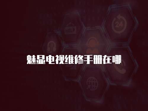 魅顯電視維修手冊在哪