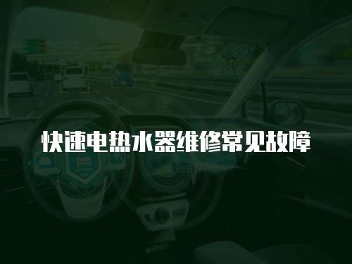 快速電熱水器維修常見故障