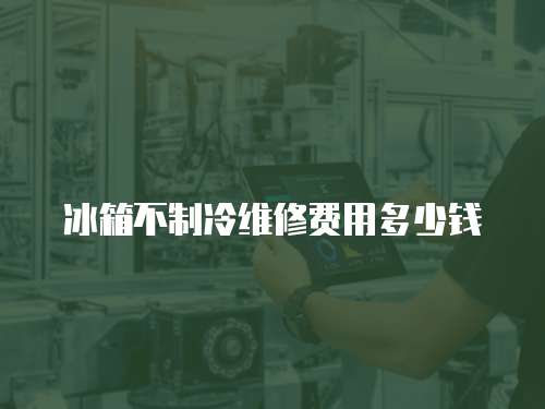 冰箱不制冷維修費用多少錢