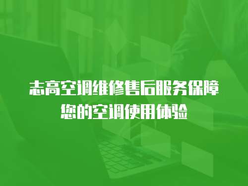 志高空調維修售后服務保障您的空調使用體驗