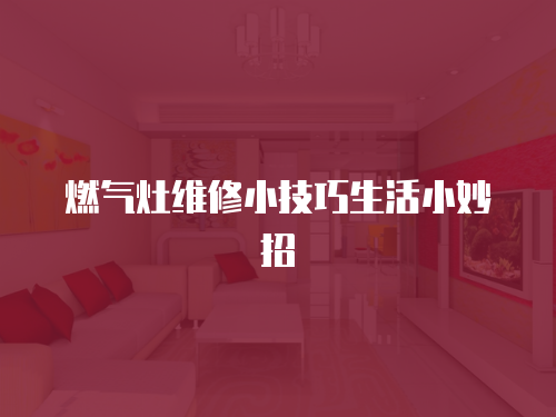 燃氣灶維修小技巧生活小妙招