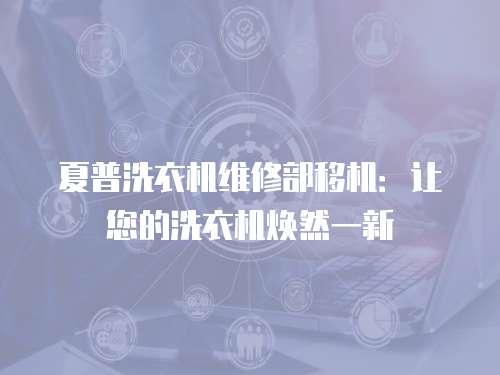 夏普洗衣機維修部移機：讓您的洗衣機煥然一新