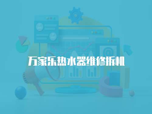 萬家樂熱水器維修拆機(jī)