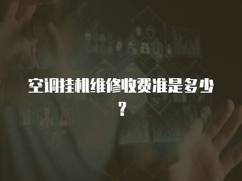空調(diào)掛機(jī)維修收費(fèi)準(zhǔn)是多少？