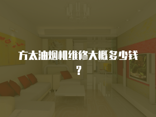 方太油煙機維修大概多少錢？