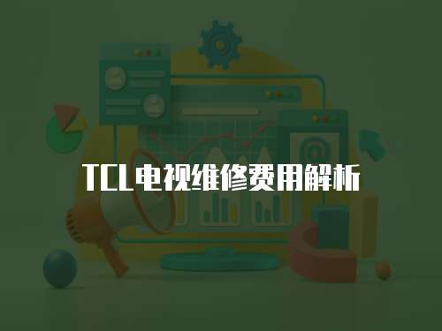 TCL電視維修費(fèi)用解析
