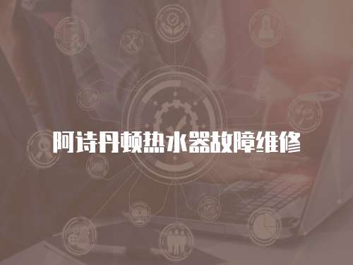 阿詩丹頓熱水器故障維修