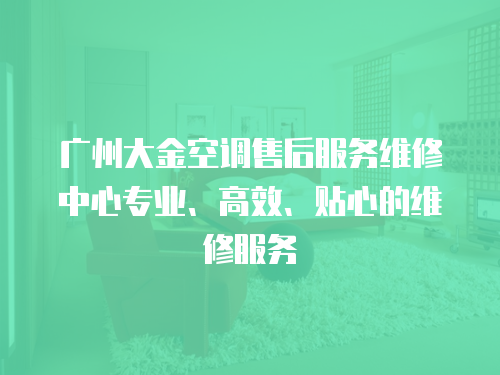 廣州大金空調售后服務維修中心專業、高效、貼心的維修服務