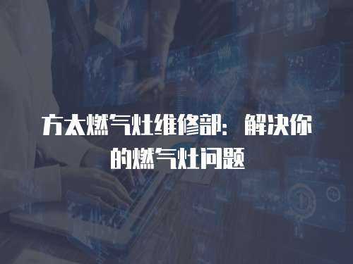 方太燃?xì)庠罹S修部：解決你的燃?xì)庠顔栴}