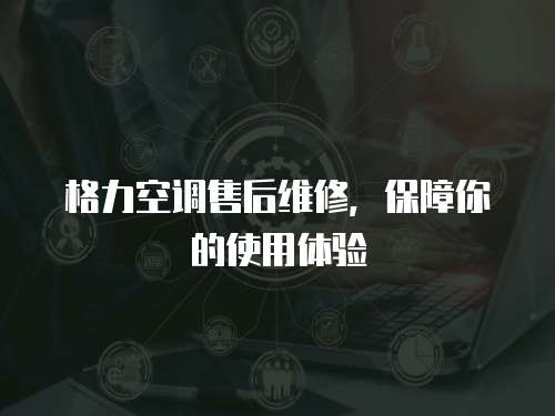 格力空調(diào)售后維修，保障你的使用體驗