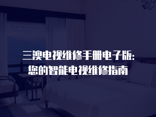 三澳電視維修手冊電子版：您的智能電視維修指南