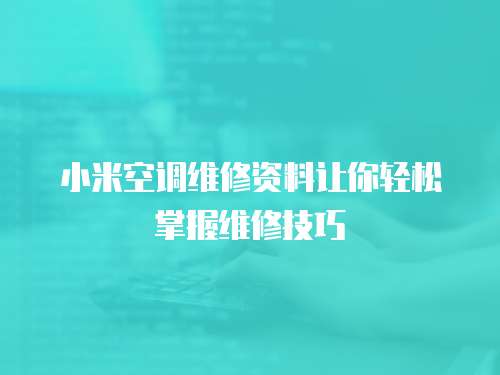 小米空調(diào)維修資料讓你輕松掌握維修技巧