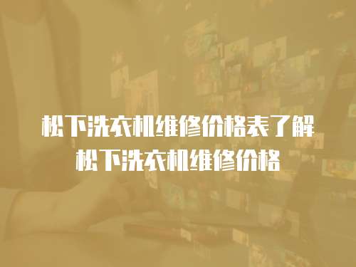 松下洗衣機維修價格表了解松下洗衣機維修價格