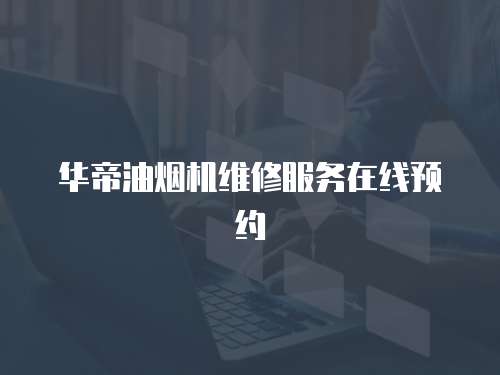 華帝油煙機(jī)維修服務(wù)在線預(yù)約