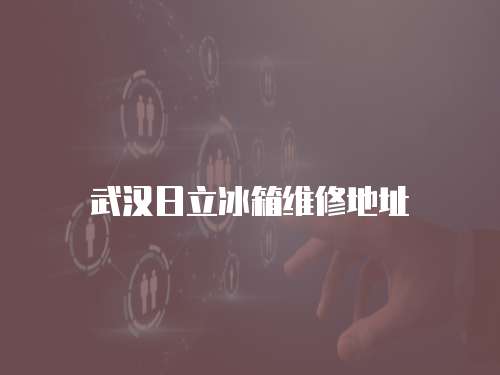 武漢日立冰箱維修地址