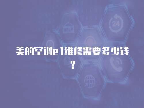 美的空調e1維修需要多少錢？