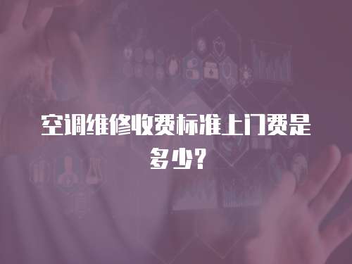 空調(diào)維修收費標(biāo)準(zhǔn)上門費是多少？