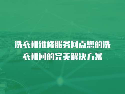 洗衣機維修服務網點您的洗衣機問的完美解決方案