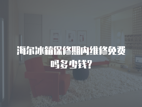 海爾冰箱保修期內(nèi)維修免費嗎多少錢？
