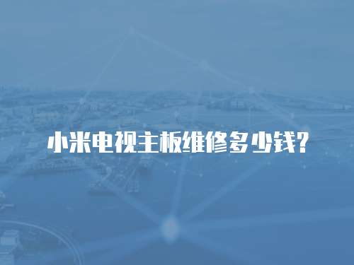 小米電視主板維修多少錢？