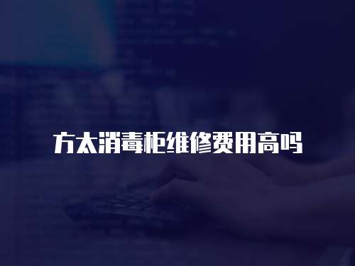方太消毒柜維修費用高嗎