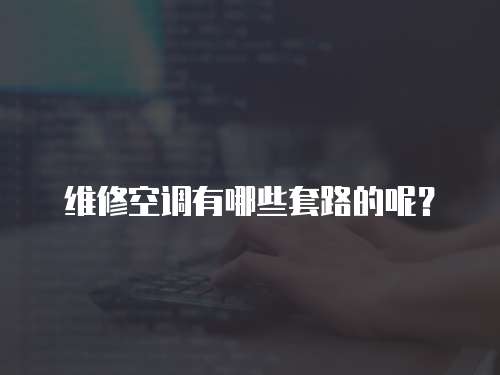 維修空調(diào)有哪些套路的呢？