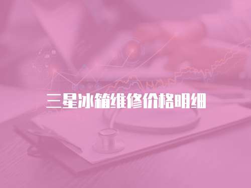 三星冰箱維修價(jià)格明細(xì)
