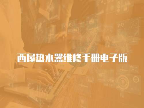 西屋熱水器維修手冊電子版