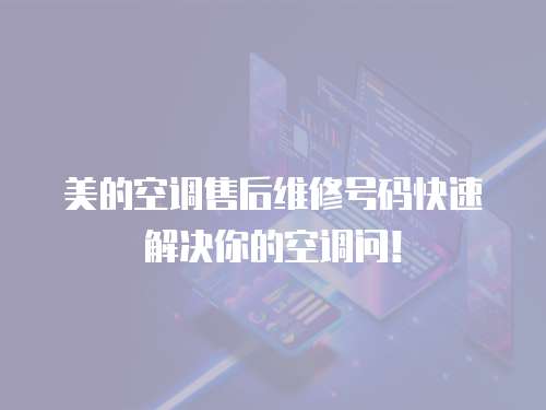 美的空調售后維修號碼快速解決你的空調問！