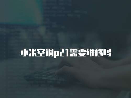 小米空調p21需要維修嗎