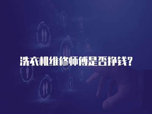 洗衣機(jī)維修師傅是否掙錢(qián)？
