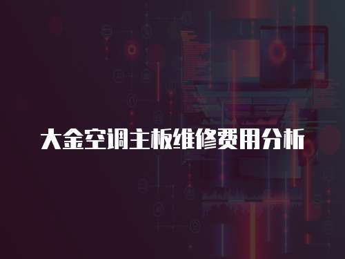 大金空調(diào)主板維修費(fèi)用分析
